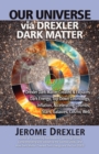 Image for Our Universe Via Drexler Dark Matter : Drexler Dark Matter Created and Explains Dark Energy, Top-Down Cosmology, Inflation, Accelerating Cosmos, Stars,