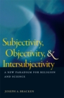 Image for Subjectivity, objectivity, and intersubjectivity  : a new paradigm for religion and science