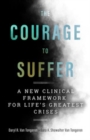 Image for The Courage to Suffer: A New Clinical Framework for Life&#39;s Greatest Crises
