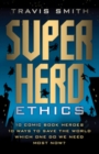 Image for Superhero Ethics: 10 Comic Book Heroes; 10 Ways to Save the World; Which One Do We Need Most Now?