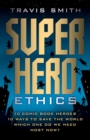 Image for Superhero Ethics : 10 Comic Book Heroes; 10 Ways to Save the World; Which One Do We Need Most Now?