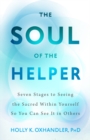 Image for The soul of the helper  : seven stages to seeing the sacred within yourself so you can see it in others