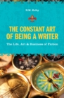 Image for The constant art of being a writer: the life, art &amp; business of fiction