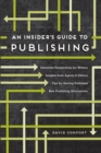 Image for An insider&#39;s guide to publishing  : historical perspectives for writers, insights from agents &amp; editors, tips for getting published, new publishing alternatives