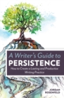 Image for A writer&#39;s guide to persistence  : how to create a lasting and productive writing practice