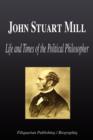 Image for John Stuart Mill - Life and Times of the Political Philosopher (Biography)