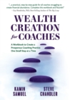 Image for Wealth Creation for Coaches : A Workbook to Create a Prosperous Coaching Practice One Small Step at a Time