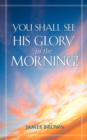 Image for You Shall See His Glory in the Morning!