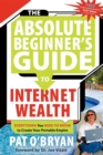 Image for The Absolute Beginner&#39;s Guide to Internet Wealth : Everything You Need to Know to Create Your Portable Empire