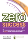 Image for Zero 2 Success : 10 Keys to Creating a Very Profitable Business by Legally Keeping More of What You Make!