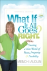 Image for What If It All Goes Right?: Creating a New World of Peace, Prosperity &amp; Possibility