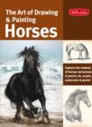 Image for The art of drawing &amp; painting horses  : capture the majesty of horses and ponies in pencil, oil, acrylic, watercolor &amp; pastel