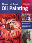 Image for The art of basic oil painting  : master techniques for painting stunning works of art in oil step by step