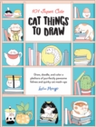 Image for 101 super cute cat things to draw  : draw, doodle, and color a plethora of purrfectly pawsome felines and quirky cat mash-ups