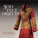 Image for 500 felt objects  : contemporary explorations of a remarkable material