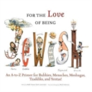Image for For the Love of Being Jewish : An A-to-Z Primer for Bubbies, Mensches, Meshugas, Tzaddiks, and Yentas!