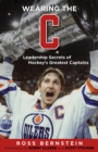 Image for Wearing the &quot;C&quot; : Leadership Secrets from Hockey&#39;s Greatest Captains