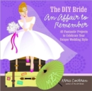 Image for The DIY bride, an affair to remember  : 40 fantastic projects to celebrate your unique wedding style