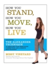Image for How You Stand, How You Move, How You Live : Learning the Alexander Technique to Explore Your Mind-Body Connection and Achieve Self-Mastery