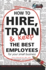 Image for How to hire, train &amp; keep the best employees for your small business