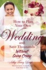Image for How to Plan Your Own Wedding and Save Thousands - Without Going Crazy