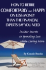 Image for How to Retire Comfortably and Happy On Less Money Than the Financial Experts Say You Need: Insider Secrets to Spending Less While Living More