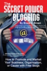 Image for The Secret Power of Blogging: How to Promote and Market Your Business, Organization, Or Cause With Free Blogs