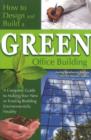 Image for How to Design &amp; Build a Green Office Building : A Complete Guide to Making Your New or Existing Building Environmentally Healthy