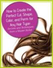 Image for How to Create the Perfect Cut, Shape, Color &amp; Perm for Any Hair Type : Secrets &amp; Techniques from a Master Hair Stylist