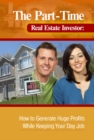 Image for The part-time real estate investor: how to generate huge profits while keeping your day job