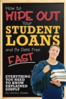 Image for How to Wipe Out Your Student Loans and Be Debt Free Fast: Everything You Need to Know Explained Simply