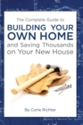 Image for The Complete Guide to Building Your Own Home and Saving Thousands On Your New House