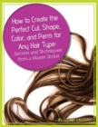 Image for How to Create the Perfect Cut, Shape, Color, and Perm for Any Hair Type Secrets and Techniques from a Master Hair Stylist