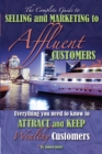 Image for Complete Guide to Selling and Marketing to Affluent Customers: Everything You Need to Know to Attract and Keep Wealthy Customers