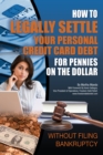 Image for How to Legally Settle Your Personal Credit Card Debt for Pennies On the Dollar Without Filing Bankruptcy