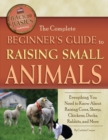 Image for The complete beginner&#39;s guide to raising small animals: everything you need to know about raising cows, sheep, chickens, ducks, rabbits, and more.