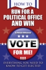 Image for How to run for political office and win: everything you need to know to get elected.
