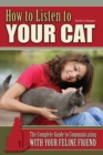 Image for How to listen to your cat: the complete guide to communicating with your feline friend