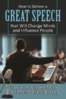Image for How to Deliver a Great Speech That Will Change Minds and Influence People Tips, Tricks &amp; Expert Advice for Effective Public Speaking