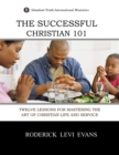 Image for The Successful Christian 101 : Twelve Lessons for Mastering the Art of Christian Life and Service