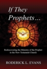 Image for If They Be Prophets : Rediscovering the Ministry of the Prophet in the New Testament Church