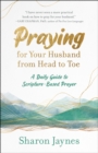Image for Praying for your Husband from Head to Toe : A Daily Guide to Scripture-Based Prayer