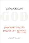 Image for Unlearning God : How Unbelieving Helped Me Believe