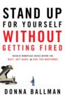 Image for Stand up for yourself without getting fired  : resolve workplace crises before you quit, get axed, or sue the bastards