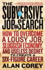 Image for The subversive job search  : how to overcome a lousy job, sluggish economy, and useless degree to create a six-figure career
