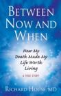 Image for Between now and when  : how my death made my life worth living