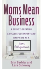 Image for Moms mean business: a guide to creating a successful company and happy life as a mom entrepreneur