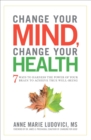 Image for Change your mind, change your health: 7 ways to harness the power of your brain to achieve true well-being