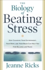 Image for The biology of beating stress: how changing your environment, your body, and your brain can help you find balance and peace