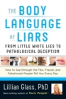 Image for The body language of liars: from little white lies to pathological deception, how to see through the fibs, frauds, and falsehoods people tell you every day